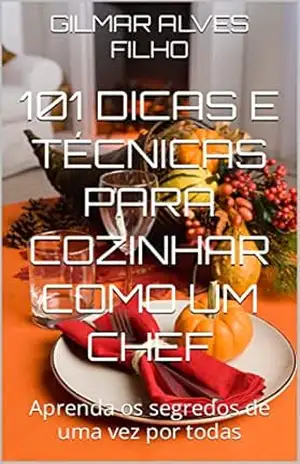 101 dicas e técnicas para cozinhar como um chef: Aprenda os segredos de uma vez por todas – GILMAR ALVES FILHO 101 dicas e técnicas para cozinhar como um chef: Aprenda os segredos de uma vez por todas – GILMAR ALVES FILHO