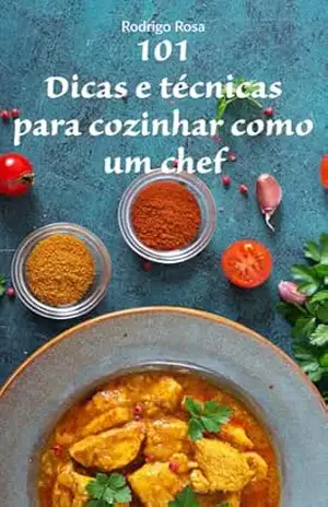 101 Dicas e técnicas para cozinhar como um chef: Aprenda truques, técnicas e dicas essenciais para elevar suas habilidades na cozinha e preparar pratos dignos de um chef profissional. – Rodrigo Rosa