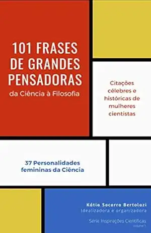 101 Frases de Grandes Pensadoras: da Ciência à Filosofia (Série Inspirações Científicas Livro 1) – Kátia Socorro  Bertolazi