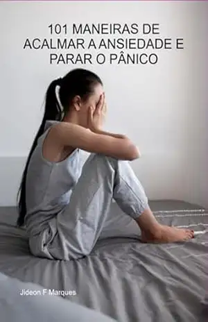 101 Maneiras De Acalmar A Ansiedade E Parar O Pânico – Jideon F Marques