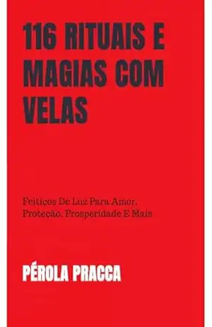 116 Rituais e Magias com Velas: Feitiços de Luz para amor, Proteção, Prosperidade e mais - Pérola Pracca