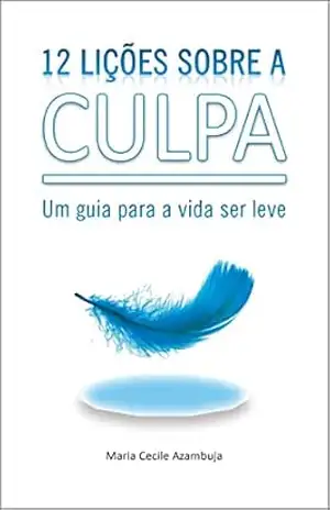 Capa do livro 12 Lições Sobre a Culpa: Um guia para a vida ser leve - Maria Cecile Azambuja