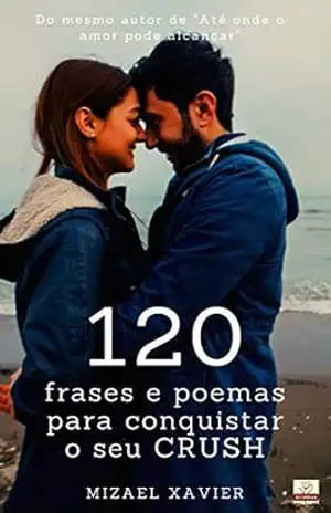120 FRASES E POEMAS PARA CONQUISTAR O SEU CRUSH – Mizael Xavier