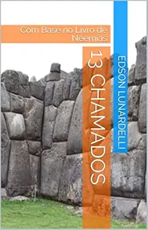 13 CHAMADOS: Com Base no Livro de Neemias – Edson Lunardelli 13 CHAMADOS: Com Base no Livro de Neemias – Edson Lunardelli