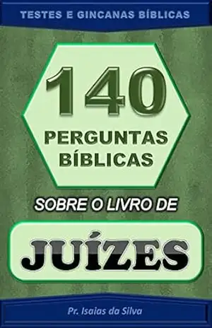 140 Perguntas Bíblicas sobre o Livro de Juízes: Testes de Conhecimento Bíblico – Gincana Bíblica (Perguntas Bíblicas e Gincanas Bíblicas) – Pastor Isaias da Silva