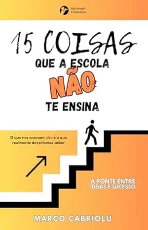 15 Coisas que a Escola Não Ensina: O que nos ensinam não é o que realmente deveríamos saber – Marco Cabriolu 15 Coisas que a Escola Não Ensina: O que nos ensinam não é o que realmente deveríamos saber – Marco Cabriolu