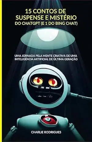 15 Contos De Suspense E Mistério Do Chatgpt (e 1 Do Bing Chat) - Charlie Rodrigues 15 Contos De Suspense E Mistério Do Chatgpt (e 1 Do Bing Chat) - Charlie Rodrigues