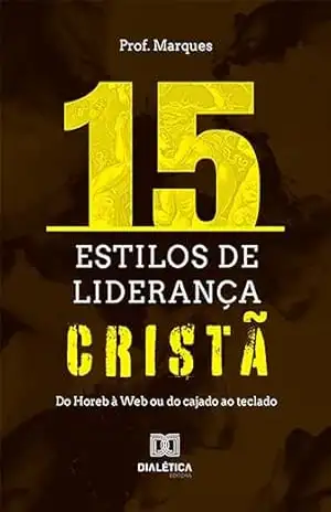 15 estilos de liderança cristã: do Horeb à Web ou do cajado ao teclado – José dos Santos Marques 15 estilos de liderança cristã: do Horeb à Web ou do cajado ao teclado – José dos Santos Marques