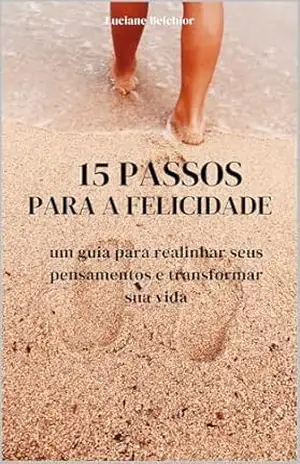 15 PASSOS PARA A FELICIDADE: Um guia para realinhar seus pensamentos e transformar sua vida – LUCIANE MESQUITA 15 PASSOS PARA A FELICIDADE: Um guia para realinhar seus pensamentos e transformar sua vida – LUCIANE MESQUITA