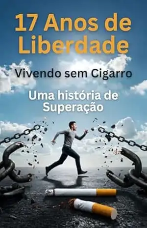 17 Anos de Liberdade: Vivendo sem Cigarro – Uma História de Superação - Moacir Krauspenhar