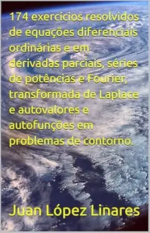 174 exercícios resolvidos de equações diferenciais ordinárias e em derivadas parciais, séries de potências e Fourier, transformada de Laplace e autovalores … de contorno. (Cálculo IV FZEA USP) – Juan López Linares