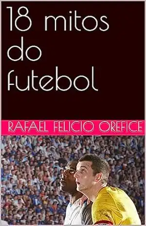 18 mitos do futebol – Rafael Felicio Orefice 18 mitos do futebol – Rafael Felicio Orefice