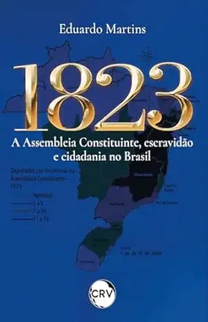 1823: A assembleia constituinte, escravidão e cidadania no Brasil – Eduardo Martins
