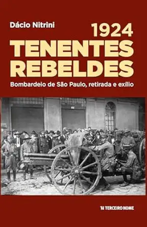 1924 – TENENTES REBELDES; Bombardeio de São Paulo, retirada e exílio – Dácio Nitrini