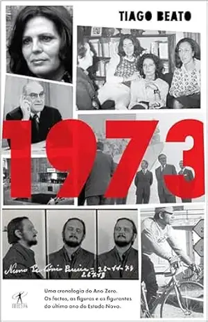 1973: Uma Cronologia do Ano Zero. Os Factos, as Figuras e os Figurantes do Último Ano do Estado Novo – Tiago Beato