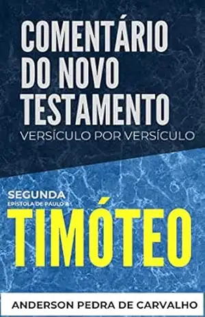 2 Timóteo: Comentário do Novo Testamento Versículo por Versículo (Comentários do Novo Testamento Versículo por Versiculo) – Anderson Pedra de Carvalho
