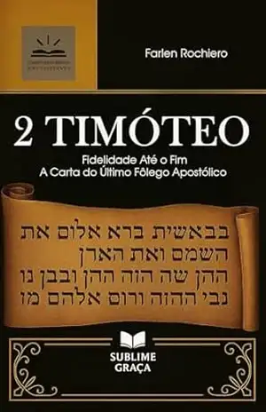 2 TIMÓTEO: Fidelidade Até o Fim – A Carta do Último Fôlego Apostólico (Comentários da Bíblia) – Farlen Rochiero
