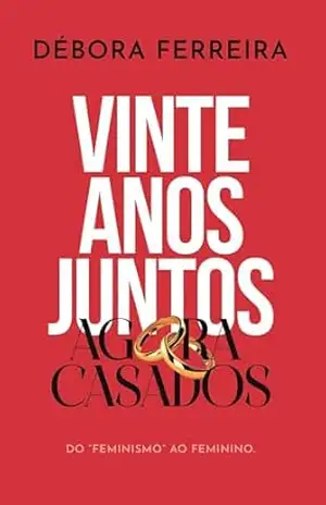 20 ANOS JUNTOS, AGORA CASADOS: Do “Feminismo” ao Feminino – Débora Ferreira