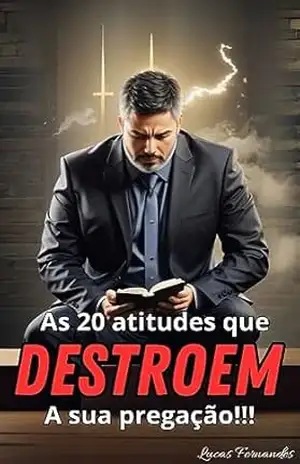 20 atitudes que DESTROEM a sua pregação: e como muda–las – Lucas Fernandes