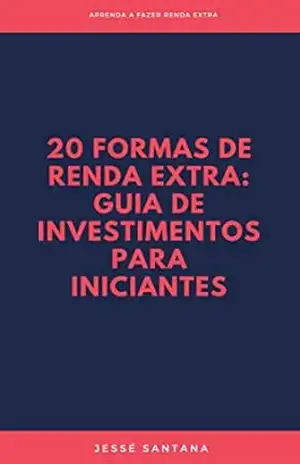 20 Formas de renda extra: Guia de investimentos para iniciantes: Aprenda a fazer renda extra – Jessé Santana