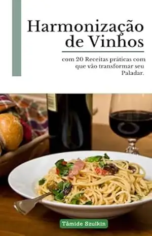 20 Harmonizações Perfeitas de Vinhos: Receitas e Sabores para Jantares e Almoços Especiais – Tamide Szulkin