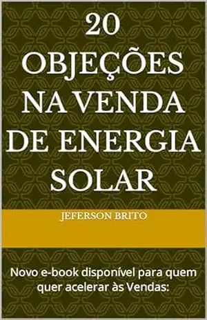 20 Objeções na Venda de Energia Solar: Novo e–book disponível para quem quer acelerar às Vendas: - Jeferson Brito 20 Objeções na Venda de Energia Solar: Novo e–book disponível para quem quer acelerar às Vendas: - Jeferson Brito