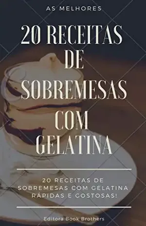 20 RECEITAS DE SOBREMESAS COM GELATINA – RÁPIDAS E DELICIOSAS: As melhores sobremesas de gelatinas! – Editora Book Brothers