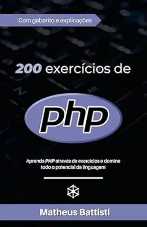 200 Exercícios PHP: Aprenda PHP com exercícios e evolua na linguagem: Domine todos os recursos de PHP resolvendo mais de 200 exercícios com gabarito – Matheus Battisti 200 Exercícios PHP: Aprenda PHP com exercícios e evolua na linguagem: Domine todos os recursos de PHP resolvendo mais de 200 exercícios com gabarito – Matheus Battisti