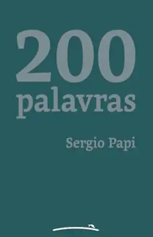 200 palavras: 200 pequenos textos, meio crônica, meio prosa poética, sempre 200 palavras 40.000 palavras – Sergio Papi