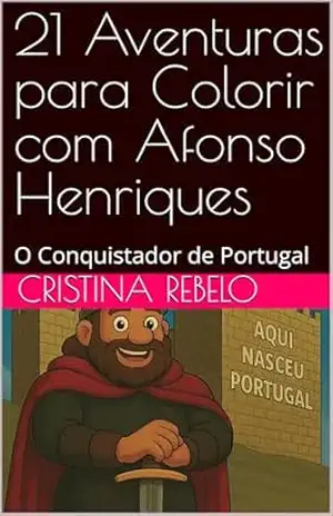 21 Aventuras para Colorir com Afonso Henriques: O Conquistador de Portugal (O Legado de 900 Anos de Afonso Henriques Livro 1) - Cristina Rebelo