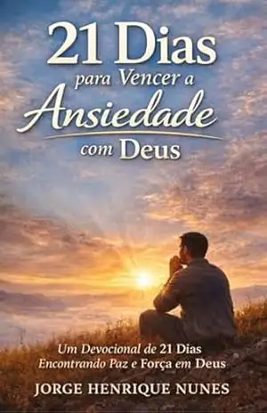 21 Dias para Vencer a Ansiedade com Deus: Um devocional de 21 dias encontrando paz e força em Deus – Jorge Henrique Nunes