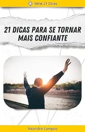 21 Dicas para se Tornar Mais Confiante: Uma Jornada Transformadora para Despertar a Sua Autoconfiança – Nicandro Campos 21 Dicas para se Tornar Mais Confiante: Uma Jornada Transformadora para Despertar a Sua Autoconfiança – Nicandro Campos