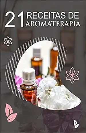 21 Receitas de Aromaterapia: Receitas utilizadas na Aromaterapia, com o uso de óleos essenciais - O. Tavares