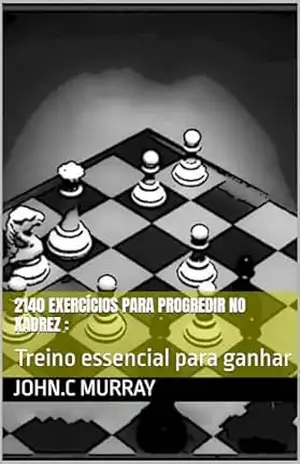 2140 exercícios para progredir no xadrez: : Treino essencial para ganhar – John.C Murray