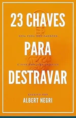 23 chaves para destravar: Seja fora dos padrões e viva uma vida criativa – Albert Negri 23 chaves para destravar: Seja fora dos padrões e viva uma vida criativa – Albert Negri