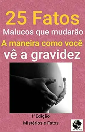 25 fatos malucos que mudarão a maneira como você vê a gravidez (Mistérios e Fatos Livro 1) – Editora  ROFARIA