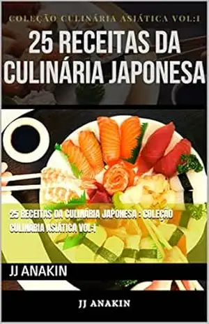 25 RECEITAS DA CULINÁRIA JAPONESA: COLEÇÃO CULINÁRIA ASIÁTICA VOL:I – JJ  ANAKIN