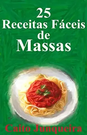 25 Receitas Fáceis de Massas (Banquete Fácil Livro 3) – Caito Junqueira