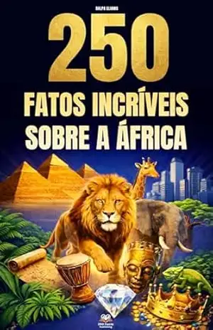 250 Fatos Incríveis sobre a África: Curiosidades fascinantes, absurdas e surpreendentes sobre história, animais, geografia, cultura geral e muito mais – Ralph Eliams