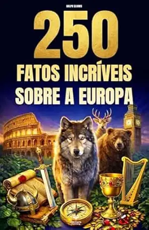 250 Fatos Incríveis sobre a Europa: Curiosidades fascinantes, absurdas e surpreendentes sobre história, animais, geografia, cultura geral e muito mais – Ralph Eliams