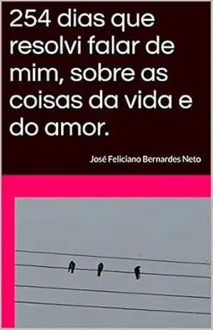 254 dias que resolvi falar de mim, sobre as coisas da vida e do amor.: José Feliciano Bernardes Neto - JOSÉ FELICIANO BERNARDES NETO 254 dias que resolvi falar de mim, sobre as coisas da vida e do amor.: José Feliciano Bernardes Neto - JOSÉ FELICIANO BERNARDES NETO