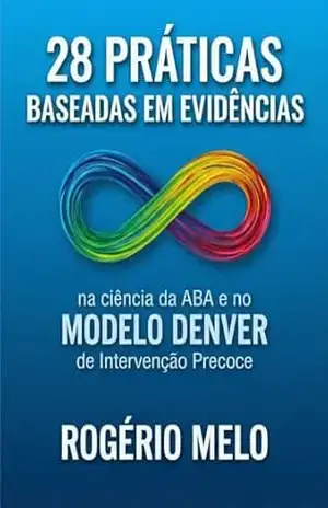 28 Práticas Baseadas em Evidências.: Na Ciência ABA e no Modelo Denver – Rogério Melo