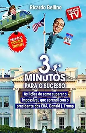 3 Minutos para o Sucesso: As lições de como superar o impossível, que aprendi com o presidente dos EUA, Donald J. Trump. – Ricardo  Bellino