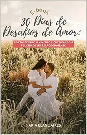 30 Dias de Desafios de Amor: Fortalecendo o Vínculo e Cultivando a Felicidade no Relacionamento – Maria Elane Aires 30 Dias de Desafios de Amor: Fortalecendo o Vínculo e Cultivando a Felicidade no Relacionamento – Maria Elane Aires