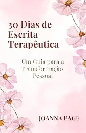 30 Dias de Escrita Terapêutica: Um Guia para a Transformação Pessoal (Cura pela Escrita) – Joanna Page