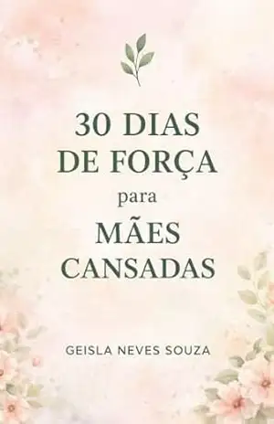 30 DIAS DE FORÇA PARA MÃES CANSADAS – GEISLA NEVES SOUZA