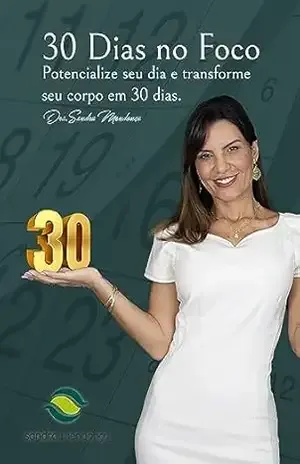30 Dias no Foco!: Potencialize seu dia e Transforme seu Corpo em 30 dias. – Sandra Mendonça 30 Dias no Foco!: Potencialize seu dia e Transforme seu Corpo em 30 dias. – Sandra Mendonça