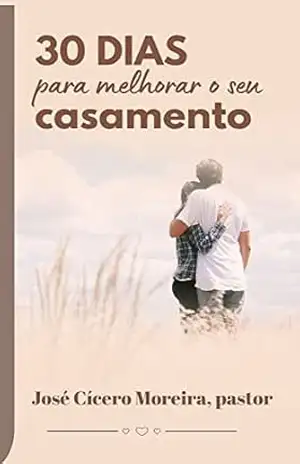 30 Dias para Melhorar o Casamento: Uma Jornada para melhorar o casamento – José Cícero Moreira