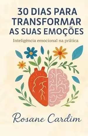 30 Dias Para Transformar as Suas Emoçoes: Inteligência Emocional na Prática - Rosane Cardim 30 Dias Para Transformar as Suas Emoçoes: Inteligência Emocional na Prática - Rosane Cardim