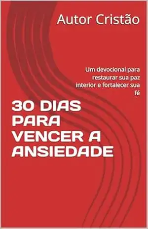 30 DIAS PARA VENCER A ANSIEDADE: Um devocional para restaurar sua paz interior e fortalecer sua fé - Autor Cristão